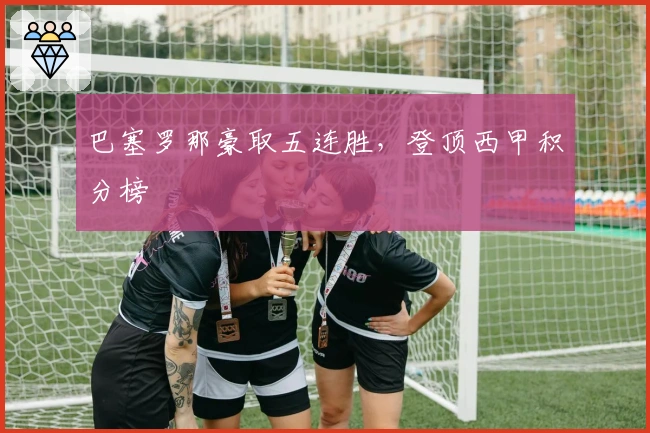 巴塞罗那豪取五连胜，登顶西甲积分榜