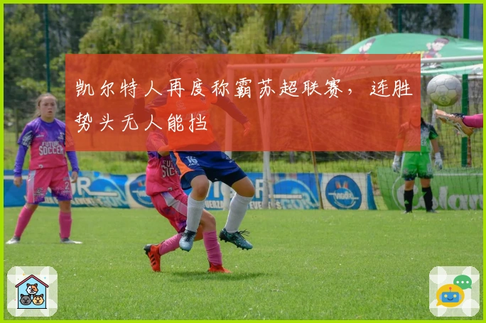 凯尔特人再度称霸苏超联赛，连胜势头无人能挡