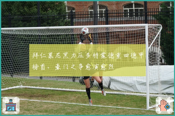 拜仁慕尼黑力压多特蒙德重回德甲榜首，豪门之争愈演愈烈