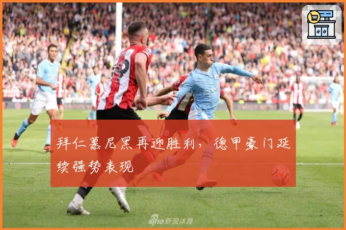 拜仁慕尼黑再迎胜利，德甲豪门延续强势表现