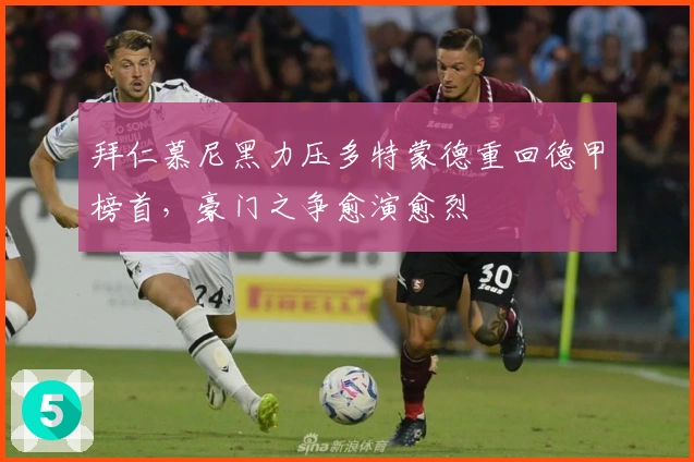 拜仁慕尼黑力压多特蒙德重回德甲榜首，豪门之争愈演愈烈