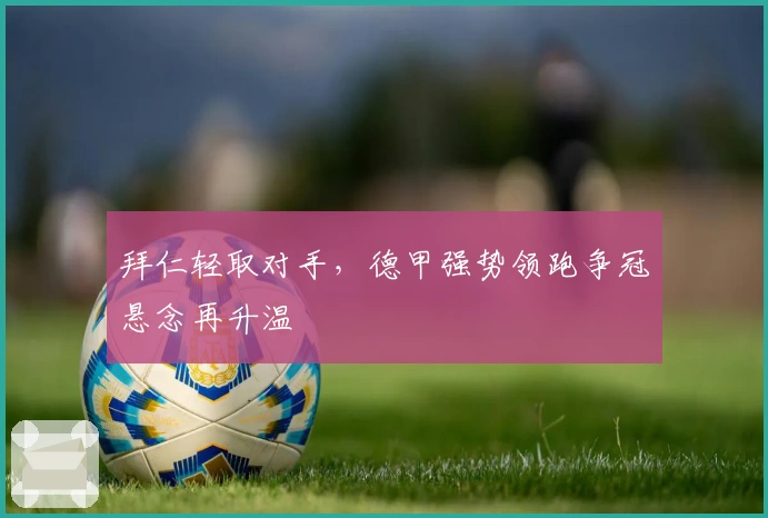 拜仁轻取对手，德甲强势领跑争冠悬念再升温