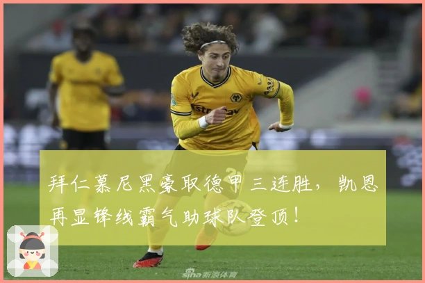 拜仁慕尼黑豪取德甲三连胜,凯恩再显锋线霸气助球队登顶!