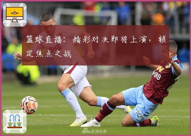 篮球直播:精彩对决即将上演,锁定焦点之战
