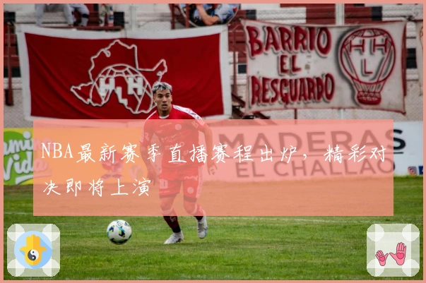 NBA最新赛季直播赛程出炉,精彩对决即将上演