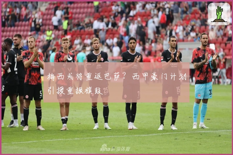 梅西或将重返巴萨？西甲豪门计划引援重振旗鼓