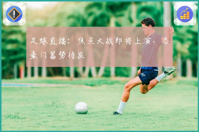 足球直播：焦点大战即将上演，各豪门蓄势待发
